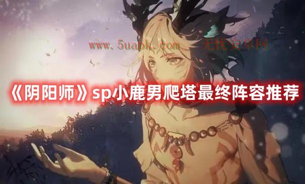 《阴阳师》sp小鹿男爬塔最终阵容推荐