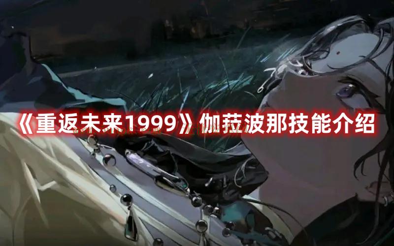 重返未来1999伽菈波那技能是什么-重返未来1999伽菈波那技能介绍